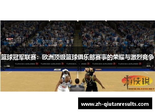 篮球冠军联赛：欧洲顶级篮球俱乐部赛事的荣耀与激烈竞争
