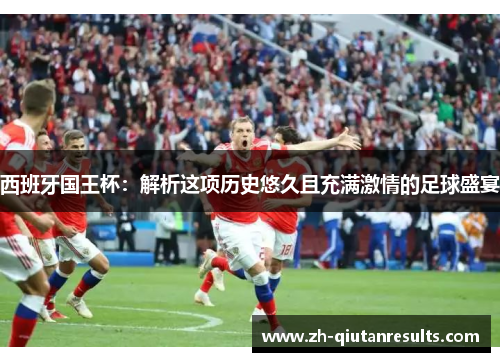 西班牙国王杯：解析这项历史悠久且充满激情的足球盛宴