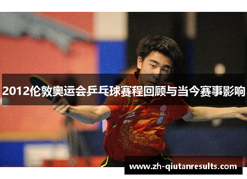 2012伦敦奥运会乒乓球赛程回顾与当今赛事影响