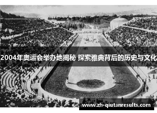 2004年奥运会举办地揭秘 探索雅典背后的历史与文化